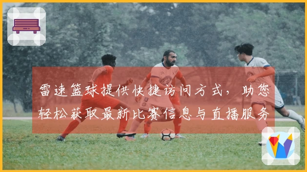 雷速篮球提供快捷访问方式，助您轻松获取最新比赛信息与直播服务