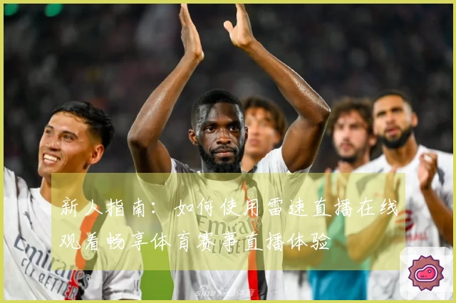 新人指南:如何使用雷速直播在线观看畅享体育赛事直播体验