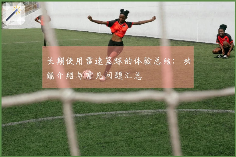 长期使用雷速篮球的体验总结：功能介绍与常见问题汇总