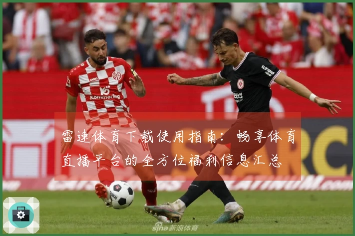 雷速体育下载使用指南：畅享体育直播平台的全方位福利信息汇总