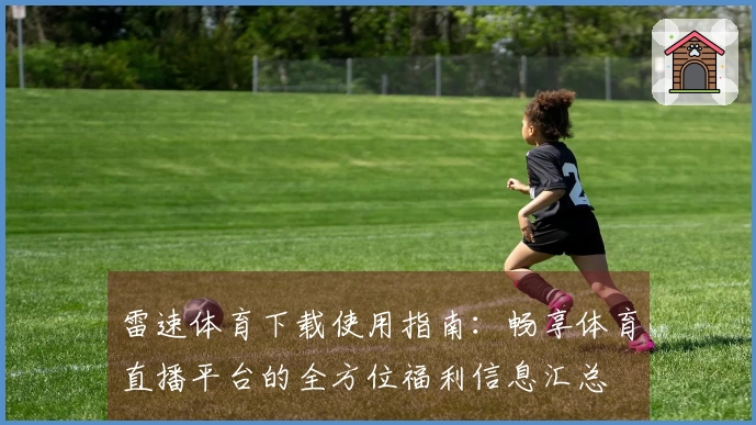 雷速体育下载使用指南：畅享体育直播平台的全方位福利信息汇总