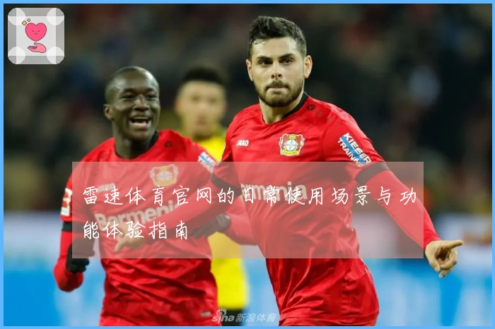 雷速体育官网的日常使用场景与功能体验指南