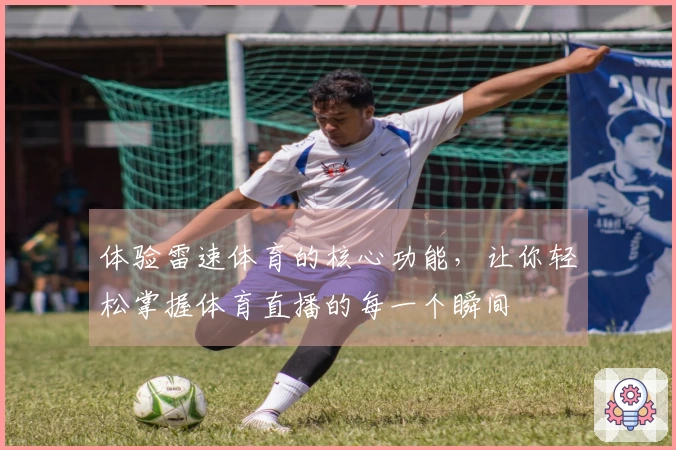 体验雷速体育的核心功能，让你轻松掌握体育直播的每一个瞬间