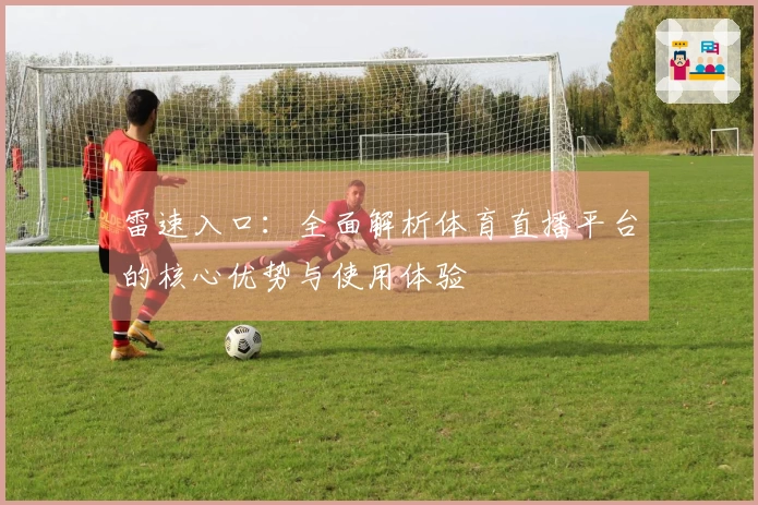 雷速入口：全面解析体育直播平台的核心优势与使用体验