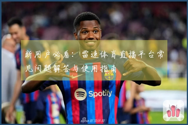 新用户必看：雷速体育直播平台常见问题解答与使用指南