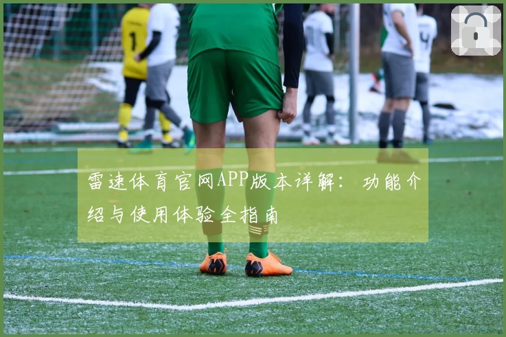雷速体育官网APP版本详解:功能介绍与使用体验全指南
