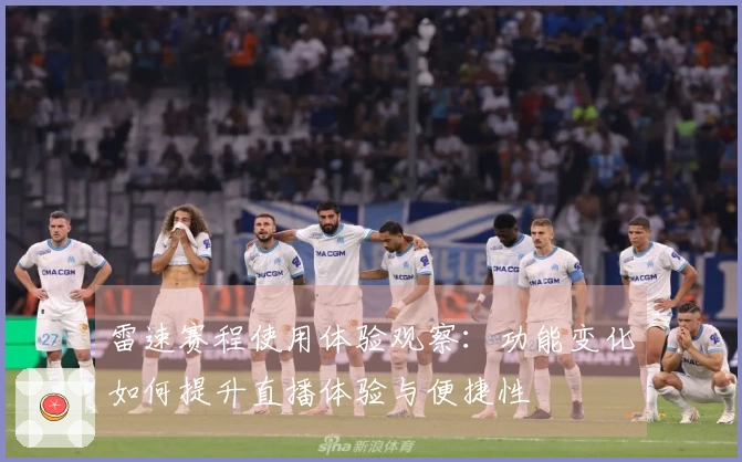 雷速赛程使用体验观察：功能变化如何提升直播体验与便捷性