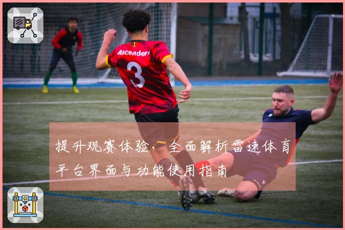 提升观赛体验,全面解析雷速体育平台界面与功能使用指南