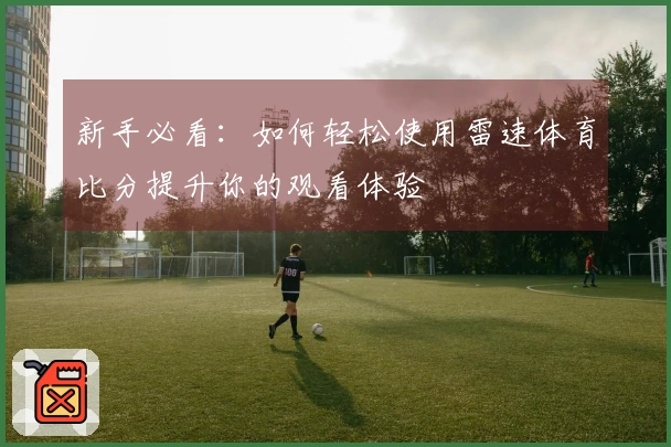 新手必看：如何轻松使用雷速体育比分提升你的观看体验