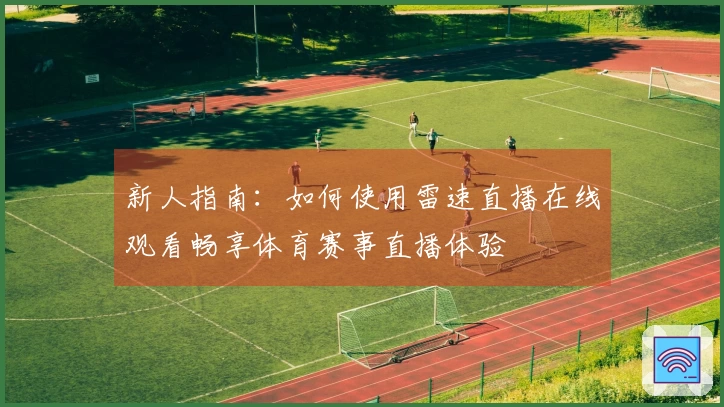新人指南：如何使用雷速直播在线观看畅享体育赛事直播体验