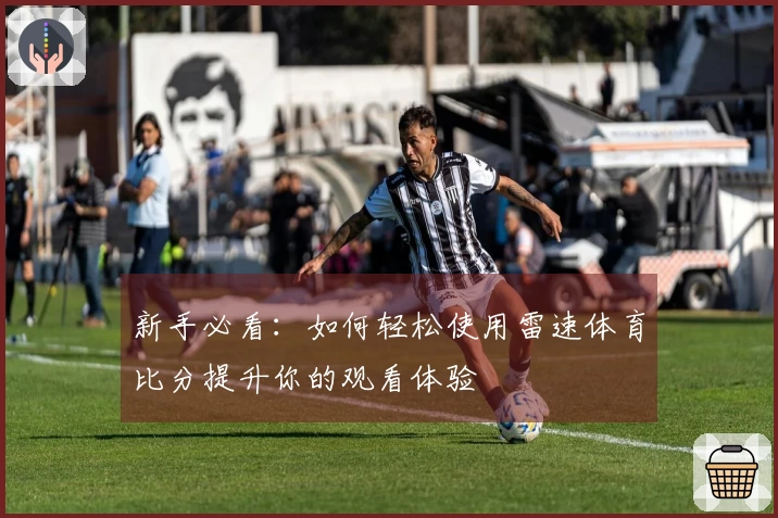 新手必看：如何轻松使用雷速体育比分提升你的观看体验