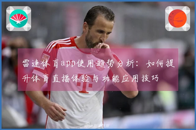 雷速体育app使用趋势分析：如何提升体育直播体验与功能应用技巧