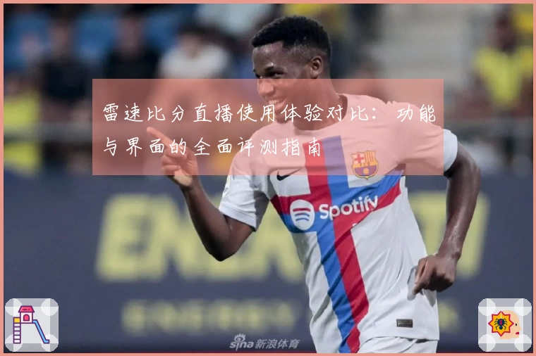 雷速比分直播使用体验对比：功能与界面的全面评测指南