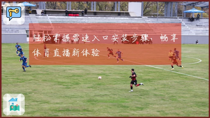 轻松掌握雷速入口安装步骤，畅享体育直播新体验