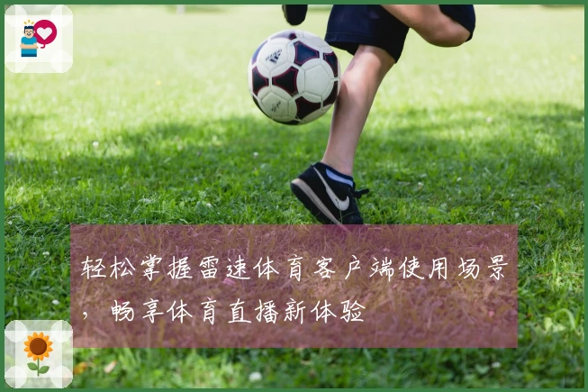 轻松掌握雷速体育客户端使用场景，畅享体育直播新体验