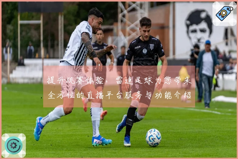 提升观赛体验，雷速足球为您带来全方位的直播平台服务与功能介绍
